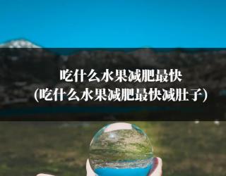吃什么水果减肥最快(吃什么水果减肥最快减肚子)