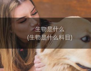 生物是什么(生物是什么科目)