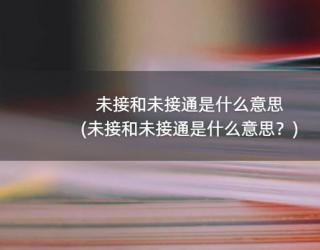 未接和未接通是什么意思(未接和未接通是什么意思？)