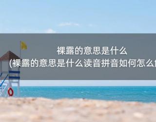 裸露的意思是什么(裸露的意思是什么读音拼音如何怎么解释)