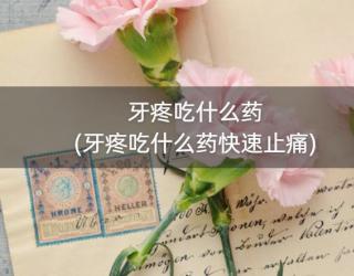 牙疼吃什么药(牙疼吃什么药快速止痛)