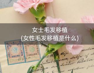 女士毛发移植(女性毛发移植是什么)