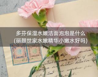 多芬保湿水嫩洁面泡泡是什么(丽颜世家水嫩精华小嫩水好吗)