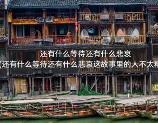 还有什么等待还有什么悲哀(还有什么等待还有什么悲哀这故事里的人不太精彩)