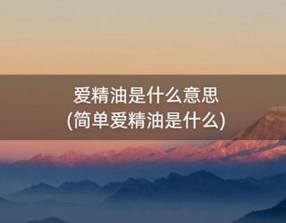 爱精油是什么意思(简单爱精油是什么)