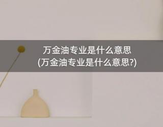 万金油专业是什么意思(万金油专业是什么意思?)