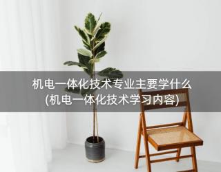 机电一体化技术专业主要学什么(机电一体化技术学习内容)