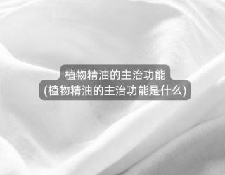 植物精油的主治功能(植物精油的主治功能是什么)