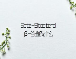 Beta-Sitosterol β-谷甾醇是什么