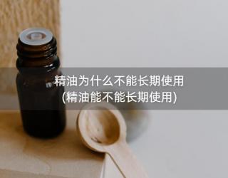 精油为什么不能长期使用(精油能不能长期使用)