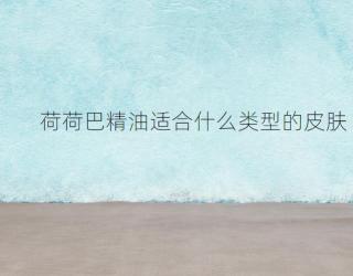 荷荷巴精油适合什么类型的皮肤