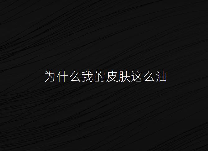 为什么我的皮肤这么油