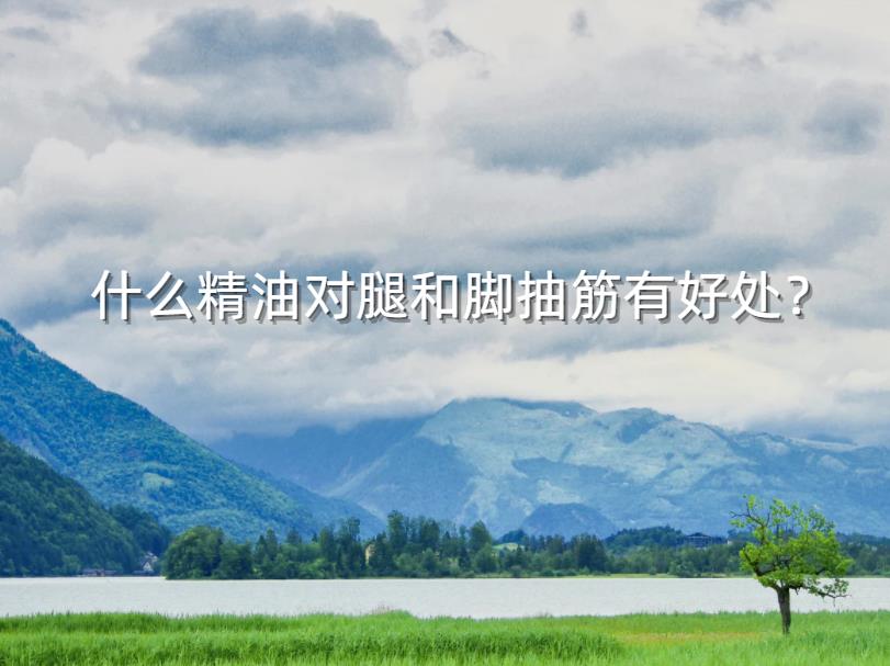 什么精油对腿和脚抽筋有好处?