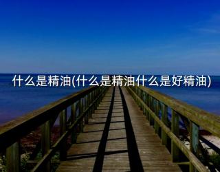 什么是精油(什么是精油什么是好精油)