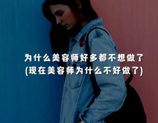 为什么美容师好多都不想做了(现在美容师为什么不好做了)