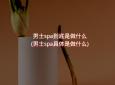 男士spa到底是做什么(男士spa具体是做什么)