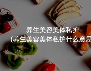 养生美容美体私护(养生美容美体私护什么意思)