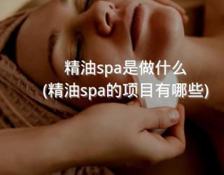 精油spa是做什么(精油spa的项目有哪些)