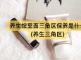 养生馆里面三角区保养是什么(养生三角区)