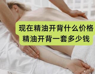 现在精油开背什么价格(精油开背一套多少钱)
